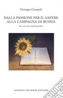 Dalla passione per il sapere alla campagna di Russia. Tre racconti autobiografici libro di Ciampoli Giuseppe