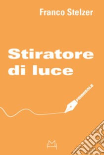 Stiratore di luce libro di Stelzer Franco