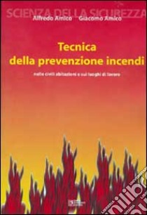 Tecnica della prevenzione incendi. Nelle civili abitazioni e sui luoghi di lavoro libro di Amico Alfredo - Amico Giacomo