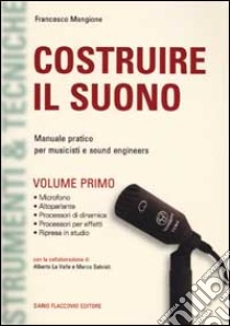 Costruire il suono. Manuale pratico per musicisti e sound engineers. Vol. 1 libro di Mangione Francesco