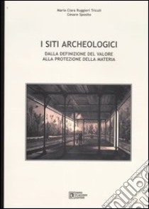 I siti archeologici. Dalla definizione del valore alla protezione della materia libro di Ruggieri Tricoli M. Clara - Sposito Cesare