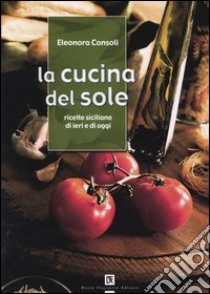 La cucina del sole. Ricette siciliane di ieri e di oggi libro di Consoli Eleonora