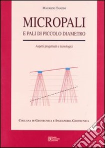 Micropali e pali di piccolo diametro. Aspetti progettuali e tecnologici libro di Tanzini Maurizio