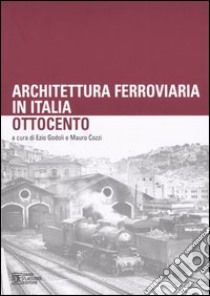 Architettura ferroviaria in Italia. Ottocento. Atti del Convegno di Studi (Palermo, 13-14 novembre 2003) libro di Godoli E. (cur.); Cozzi M. (cur.)