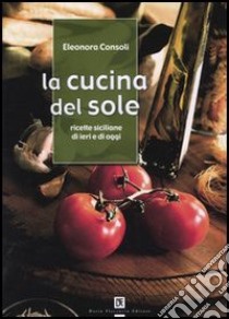 La cucina del sole. Ricette siciliane di ieri e di oggi libro di Consoli Eleonora