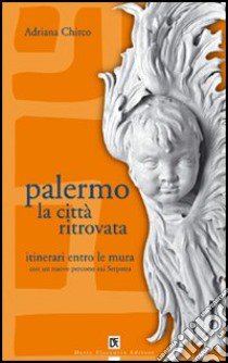 Palermo la città ritrovata. Itinerari entro le mura libro di Chirco Adriana