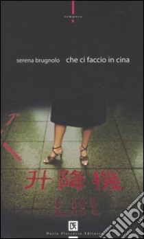 Che ci faccio in Cina libro di Brugnolo Serena