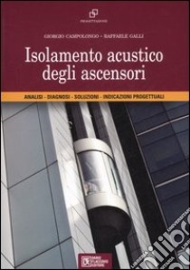 Isolamento acustico degli ascensori. Analisi, diagnosi, soluzioni, indicazioni progettuali libro di Galli Raffaele; Campolongo Giorgio