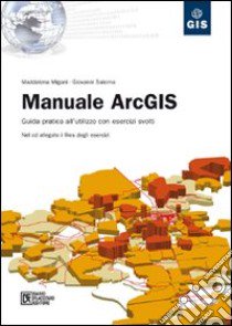 Manuale ArcGIS. Guida pratica all'utilizzo con esercizi svolti. Con CD-ROM libro di Migani Maddalena; Salerno Giovanni