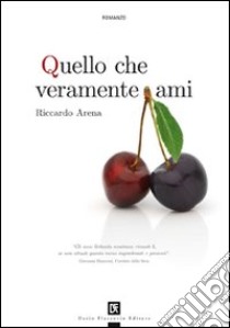 Quello che veramente ami libro di Arena Riccardo