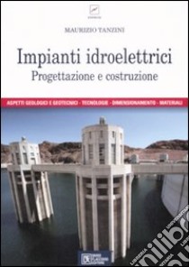 Impianti idroelettrici. Progettazione e costruzione libro di Tanzini Maurizio