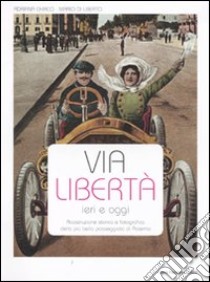 Via Libertà ieri e oggi. Ricostruzione storica e fotografica della più bella passeggiata di Palermo. Ediz. illustrata libro di Chirico Adriana; Di Liberto Mario