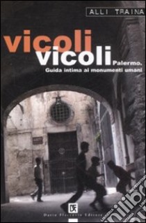 Vicoli vicoli. Palermo. Guida intima ai monumenti umani libro di Traina Alli