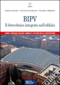 BIPV. Il fotovoltaico integrato nell'edilizia libro di Pagliaro Mario; Palmisano Giovanni; Ciriminna Rosaria