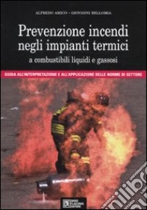 Prevenzione incendi negli impianti termici a combustibili liquidi e gassosi. Guida all'interpretazione e all'applicazione delle norme di settore. Con CD-ROM libro di Amico Alfredo; Bellomia Giovanni