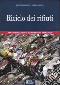 Riciclo dei rifiuti. Analisi del ciclo di vita dei materiali da imballaggio libro di Rigamonti Lucia; Grosso Mario