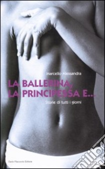 La ballerina, la principessa e... Storie di tutti i giorni libro di Alessandra Marcello