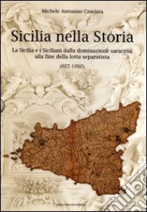 Sicilia nella storia. La Sicilia e i Siciliani dalla dominazione saracena alla fine della lotta separatista (827-1950) libro di Crociata Michele Antonino