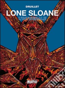 Lone Sloane. L'integrale libro di Druillet Philippe