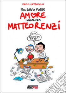 Pensavo fosse amore invece era Matteo Renzi libro di Natangelo Mario