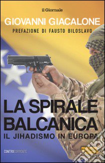 La spirale balcanica. Il jihadismo in Europa libro di Giacalone Giovanni