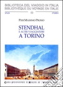 Stendhal ed altri viaggiatori a Torino. Il viaggio letterario da Tasso a Nietzsche libro di Prosio Pier Massimo