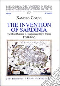 The invention of Sardinia. The idea of Sardinia in historical and travel writing, 1780-1955 libro di Corso Sandro