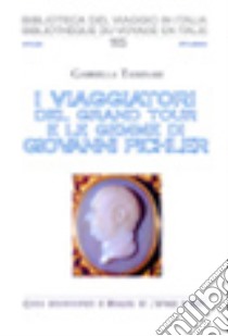 I viaggiatori del Grand Tour e le gemme di Giovanni Pichler libro di Tassinari Gabriella