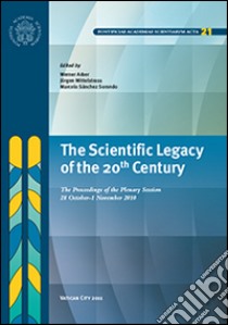 The scientific legacy of the 20th century. The proceedings of the plenary session (28 october-1 novembre 2010) libro di Arber W. (cur.); Mittelstrass J. (cur.); Sánchez Sorondo M. (cur.)