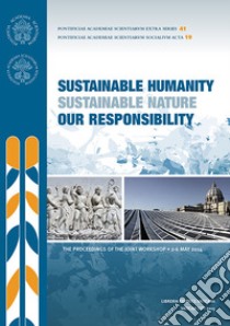 Sustainable humanity sustainable nature our responsibility. Proceedings of the Joint Workshop (2-6 May 2014) libro di Dasgupta P. S. (cur.); Ramanathan V. (cur.); Sánchez Sorondo M. (cur.)