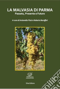 La malvasia di Parma. Passato, presente e futuro libro di Pizzi Antonella; Baruffini Roberto