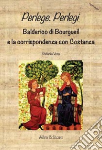 Perlege. Perlegi balderico di bourgueil e la corrispondenza con costanza. Testo latino a fronte libro di Voce Stefania