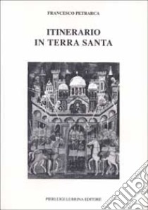 Itinerario in Terrasanta (1358). Testo latino a fronte libro di Petrarca Francesco; Lo Monaco F. (cur.)