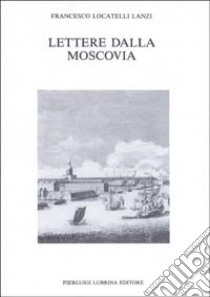 Lettere dalla Moscovia (1733-1734) libro di Locatelli Lanzi Francesco; Pesenti M. C. (cur.); Persi U. (cur.)