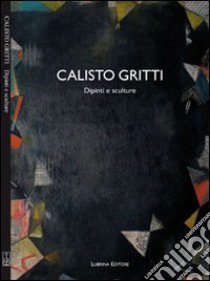 Calisto Gritti. Dipinti e sculture. Ediz. illustrata libro di De Pascale Enrico