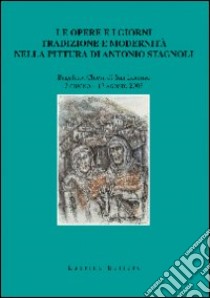 Le opere e i giorni. Tradizione e modernità nella pittura di Antonio Stagnoli libro di Montalto Domenico; Bonomi Alfredo; Leali Pierluigi; Zantti M. (cur.)