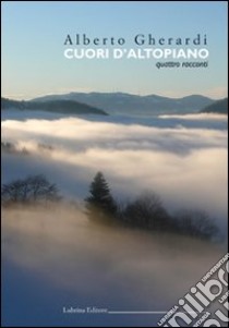 Cuori d'altopiano. Quattro racconti libro di Gherardi Alberto