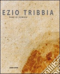 Ezio Tribbia. Pane di domani libro di Zanchi Mauro; Zanchi Giuliano