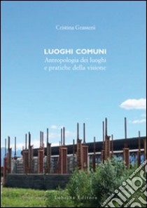 Luoghi Comuni. Antropologia dei luoghi e pratiche delle visione libro di Grasseni Cristina; Faeta Francesco