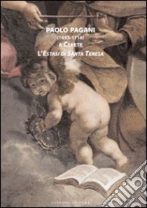 Paolo Pagani (1655-1716) a Cerete. L'estasi di santa Teresa libro di Morandotti Alessandro; Medolago Gabriele; Zaccaria Antonio; Seghezzi E. (cur.)