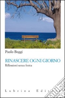 Rinascere ogni giorno. Riflessioni senza fretta libro di Boggi Paolo; Di Lecce Alessandro