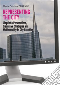 Representing the city. Linguistic perspectives, discursive strategies and multimodality in city branding libro di Paganoni M. Cristina