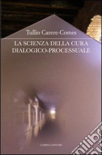 La scienza della cura dialogico-processuale libro di Carere-Comes Tullio