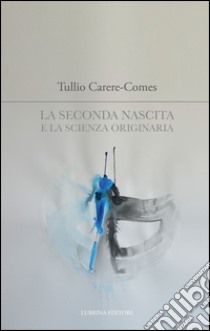 La seconda nascita e la scienza originaria libro di Carere-Comes Tullio