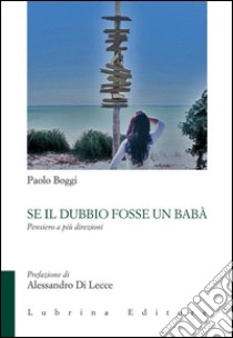 Se il dubbio fosse un babà. Pensiero a più direzioni libro di Boggi Paolo; Acerbis I. (cur.); Di Lecce A. (cur.)