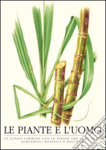 Le piante e l'uomo. Un lungo cammino con le piante che ci nutrono. Acquarelli botanici e racconti. Ediz. italiana e inglese libro