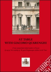 A tavola con Giacomo Quarenghi. Una passeggiata tra gli aspetti legati al cibo in Russia attraverso la creatività del grande architetto bergamasco... Ediz. inglese libro di Angelini Piervaleriano; Casari Rosanna; Pesenti Maria Chiara; Osservatorio Quarenghi di Bergamo (cur.)