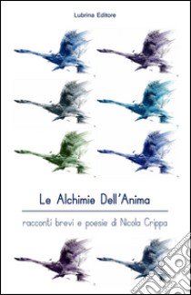 Le alchimie dell'anima. Racconti brevi e poesie libro di Crippa Nicola