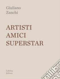 Artisti, amici, superstar libro di Zanchi Giuliano