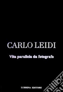 Carlo Leidi. Vita parallela da fotografo. Ediz. illustrata libro di Guerini D. (cur.); Leidi G. (cur.)